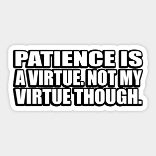 Patience is a virtue. Not my virtue though Sticker